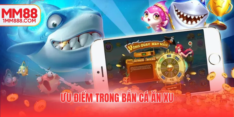 Ưu điểm trong bắn cá ăn xu